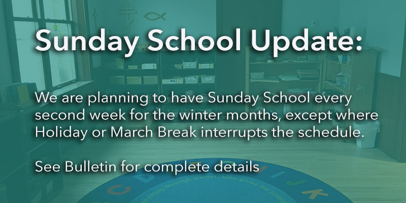 We are planning to have Sunday School every second week for the winter months, except where Holiday or March Break interrupts the schedule. See bulletin for details